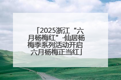 2025浙江“六月杨梅红”·仙居杨梅季系列活动开启 六月杨梅正当红